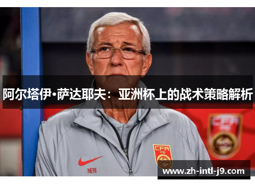 阿尔塔伊·萨达耶夫：亚洲杯上的战术策略解析