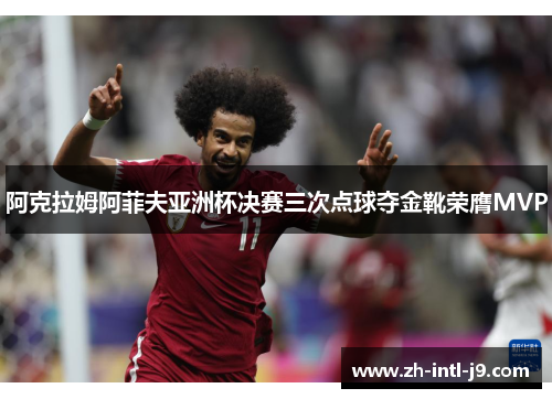 阿克拉姆阿菲夫亚洲杯决赛三次点球夺金靴荣膺MVP