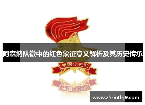 阿森纳队徽中的红色象征意义解析及其历史传承