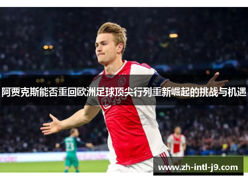 阿贾克斯能否重回欧洲足球顶尖行列重新崛起的挑战与机遇