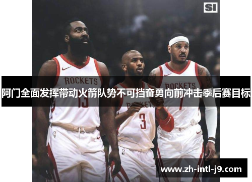 阿门全面发挥带动火箭队势不可挡奋勇向前冲击季后赛目标 阿门全面发挥带动火箭队势不可挡奋勇向前冲击季后赛目标