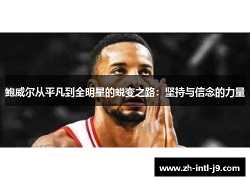 鲍威尔从平凡到全明星的蜕变之路:坚持与信念的力量 鲍威尔从平凡到全明星的蜕变之路:坚持与信念的力量