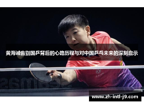 黄海诚告别国乒背后的心路历程与对中国乒乓未来的深刻启示