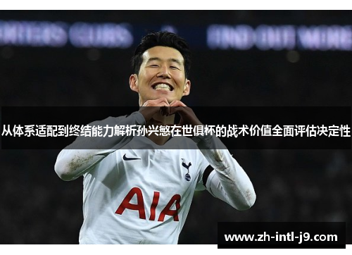 从体系适配到终结能力解析孙兴慜在世俱杯的战术价值全面评估决定性