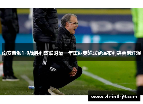 南安普顿1-0战胜利兹联时隔一年重返英超联赛温布利决赛创辉煌