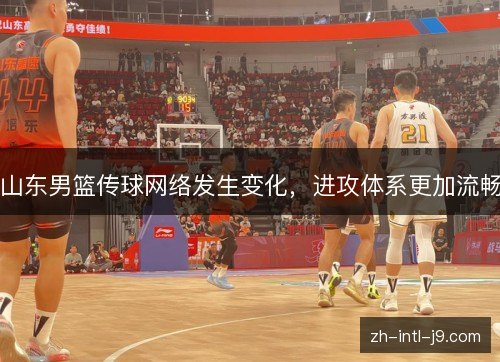 山东男篮传球网络发生变化，进攻体系更加流畅