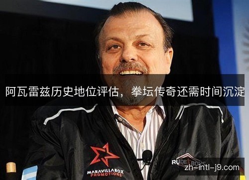 阿瓦雷兹历史地位评估，拳坛传奇还需时间沉淀