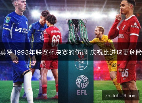 莫罗1993年联赛杯决赛的伤退 庆祝比进球更危险 莫罗1993年联赛杯决赛的伤退 庆祝比进球更危险